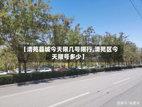 【清苑县城今天限几号限行,清苑区今天限号多少】