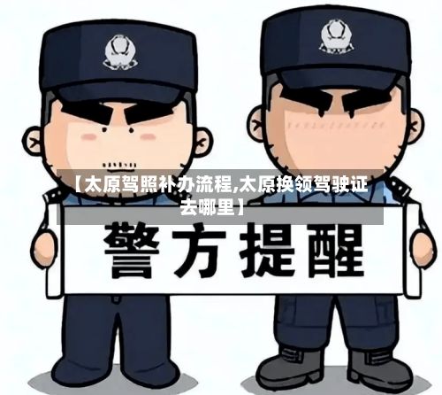 【太原驾照补办流程,太原换领驾驶证去哪里】