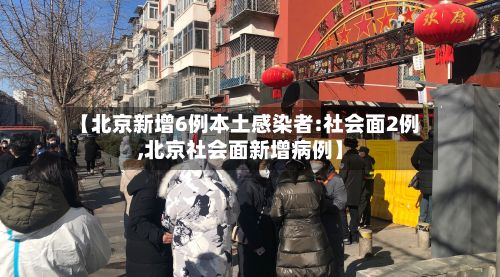 【北京新增6例本土感染者:社会面2例,北京社会面新增病例】