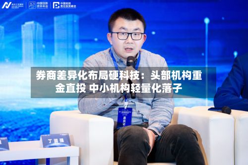 券商差异化布局硬科技:头部机构重金直投 中小机构轻量化落子