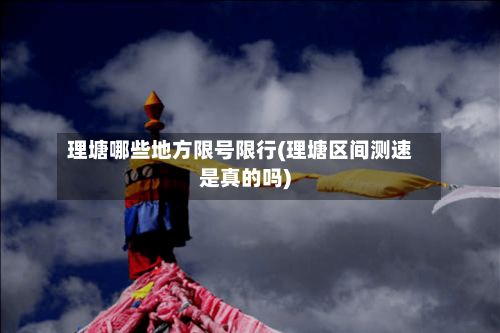 理塘哪些地方限号限行(理塘区间测速是真的吗)-第2张图片