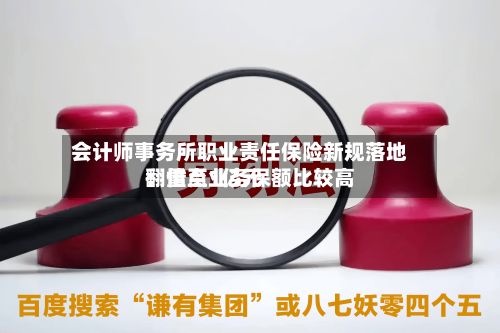 会计师事务所职业责任保险新规落地:重点业务保额比较高
翻倍至1亿元-第2张图片