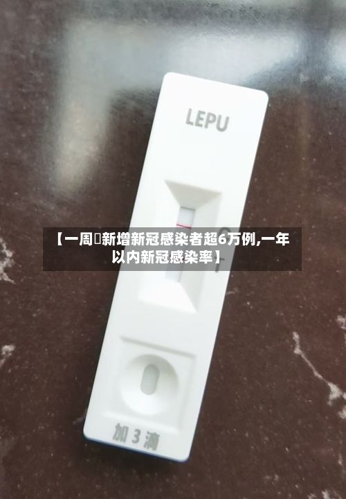 【一周內新增新冠感染者超6万例,一年以内新冠感染率】-第2张图片