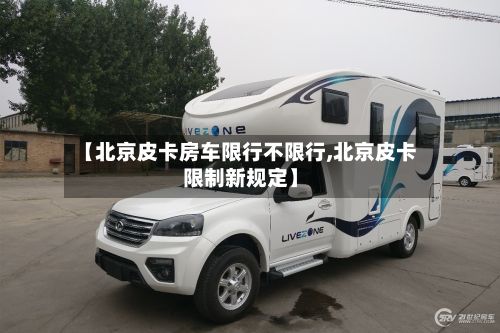 【北京皮卡房车限行不限行,北京皮卡限制新规定】-第2张图片
