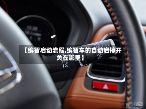 【缤智启动流程,缤智车的自动启停开关在哪里】