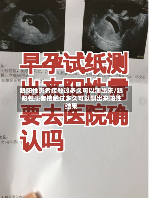 跟阳性患者接触过多久可以测出来/跟阳性患者接触过多久可以测出来阳性结果