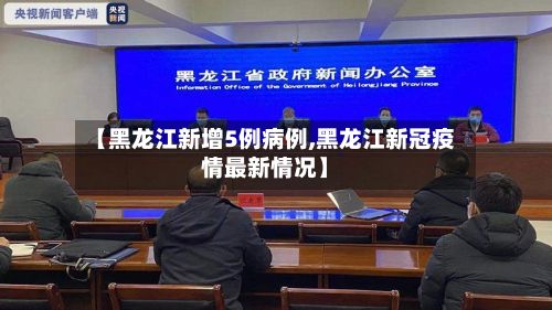 【黑龙江新增5例病例,黑龙江新冠疫情最新情况】