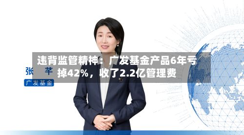 违背监管精神：广发基金产品6年亏掉42%	，收了2.2亿管理费-第2张图片