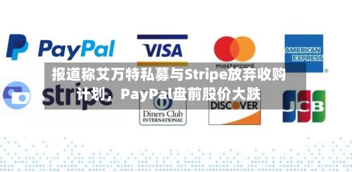 报道称艾万特私募与Stripe放弃收购计划，PayPal盘前股价大跌-第3张图片