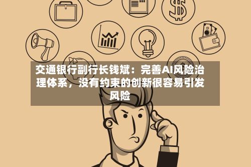 交通银行副行长钱斌：完善AI风险治理体系，没有约束的创新很容易引发风险-第2张图片