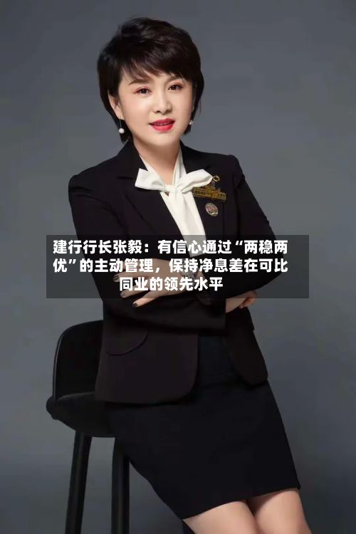建行行长张毅：有信心通过“两稳两优	”的主动管理，保持净息差在可比同业的领先水平-第2张图片