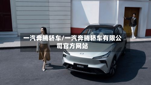一汽奔腾轿车/一汽奔腾轿车有限公司官方网站-第2张图片