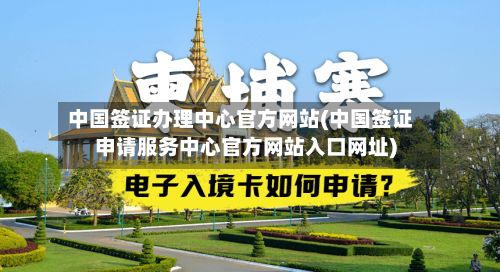 中国签证办理中心官方网站(中国签证申请服务中心官方网站入口网址)-第2张图片