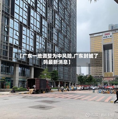 【广东一地调整为中风险,广东封城了吗最新消息】-第3张图片