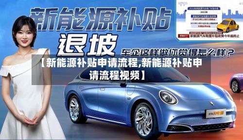 【新能源补贴申请流程,新能源补贴申请流程视频】-第2张图片