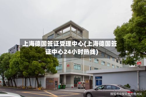 上海德国签证受理中心(上海德国签证中心24小时热线)-第3张图片