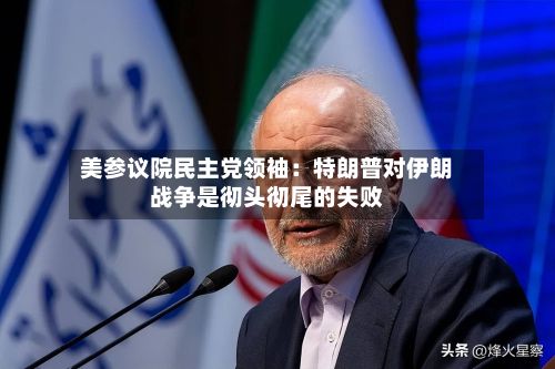 美参议院民主党领袖：特朗普对伊朗战争是彻头彻尾的失败-第2张图片